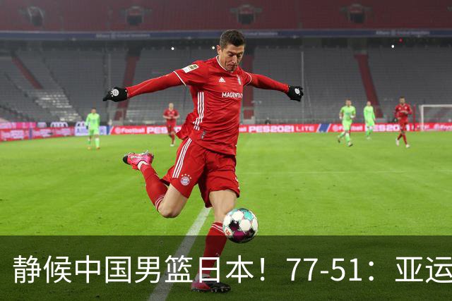 静候中国男篮/日本！77-51：亚运会首个决赛 夺冠大热大胜 祝贺韩国